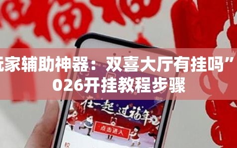 玩家辅助神器：双喜大厅有挂吗”2026开挂教程步骤