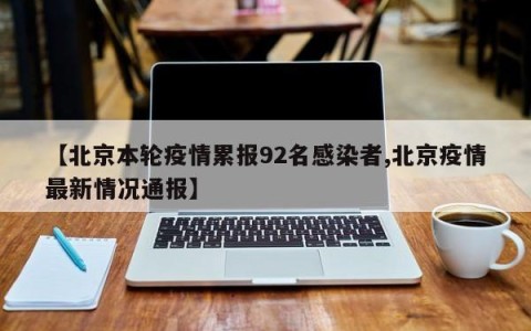 【北京本轮疫情累报92名感染者,北京疫情最新情况通报】