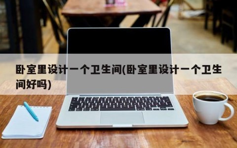 卧室里设计一个卫生间(卧室里设计一个卫生间好吗)