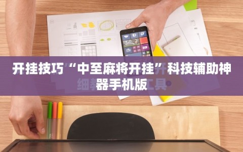 开挂技巧“中至麻将开挂”科技辅助神器手机版