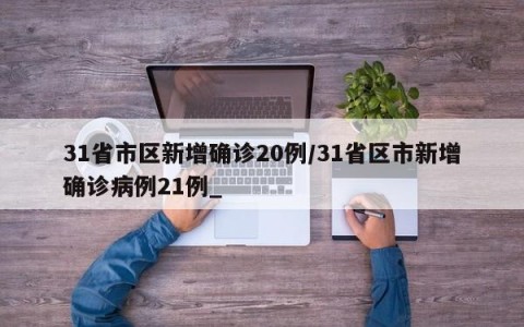 31省市区新增确诊20例/31省区市新增确诊病例21例_