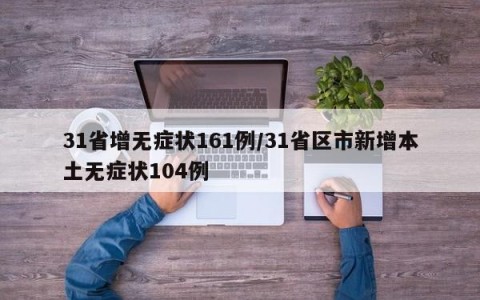 31省增无症状161例/31省区市新增本土无症状104例