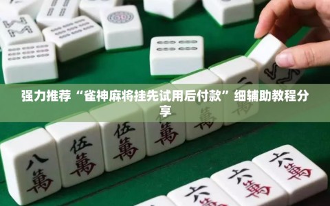 强力推荐“雀神麻将挂先试用后付款”细辅助教程分享