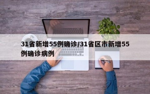 31省新增55例确诊/31省区市新增55例确诊病例