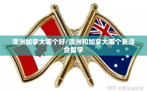 澳洲加拿大哪个好/澳洲和加拿大哪个更适合留学