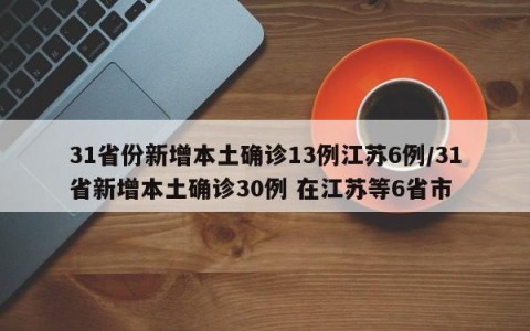 31省份新增本土确诊13例江苏6例/31省新增本土确诊30例 在江苏等6省市