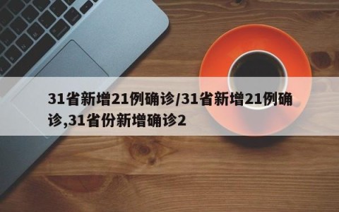 31省新增21例确诊/31省新增21例确诊,31省份新增确诊2