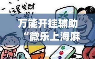 万能开挂辅助“微乐上海麻将必胜开挂神器下载(透视)”开挂辅助脚本+详细开挂安装教程