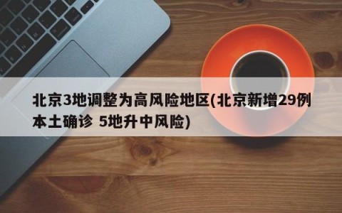 北京3地调整为高风险地区(北京新增29例本土确诊 5地升中风险)