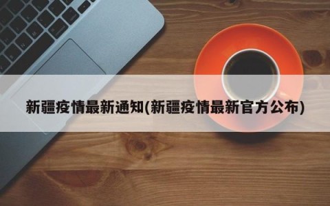 新疆疫情最新通知(新疆疫情最新官方公布)