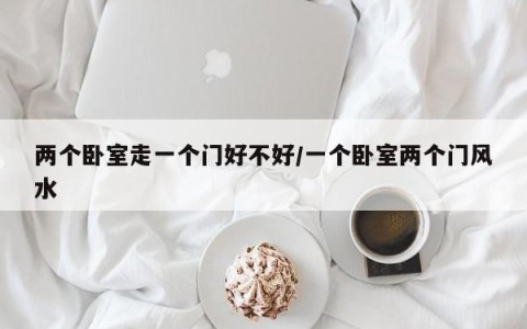 两个卧室走一个门好不好/一个卧室两个门风水