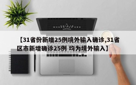 【31省份新增25例境外输入确诊,31省区市新增确诊25例 均为境外输入】