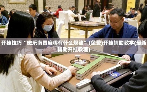 开挂技巧“微乐南昌麻将有什么规律”(免费)开挂辅助教学(最新辅助开挂教程)