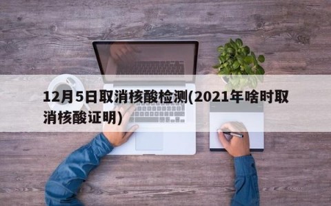 12月5日取消核酸检测(2021年啥时取消核酸证明)