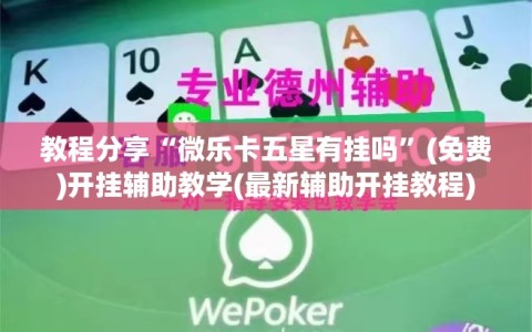 教程分享“微乐卡五星有挂吗”(免费)开挂辅助教学(最新辅助开挂教程)
