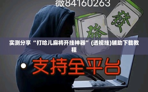 实测分享“打哈儿麻将开挂神器”(透视挂)辅助下载教程