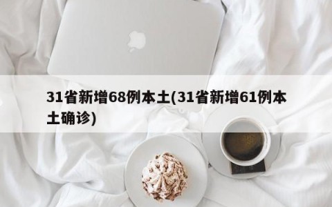 31省新增68例本土(31省新增61例本土确诊)