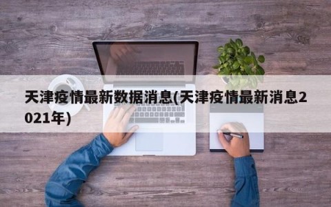 天津疫情最新数据消息(天津疫情最新消息2021年)
