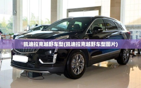 凯迪拉克越野车型(凯迪拉克越野车型图片)