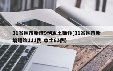 31省区市新增9例本土确诊(31省区市新增确诊111例 本土83例)