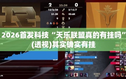 2026首发科技“天乐联盟真的有挂吗”(透视)其实确实有挂