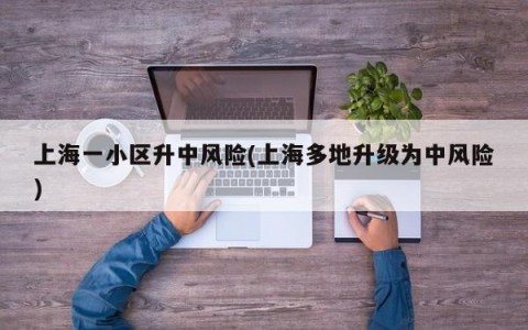 上海一小区升中风险(上海多地升级为中风险)