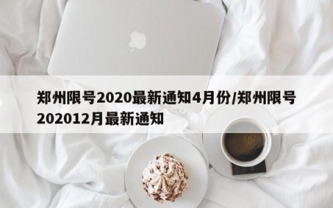郑州限号2020最新通知4月份/郑州限号202012月最新通知