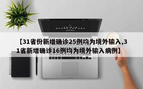 【31省份新增确诊25例均为境外输入,31省新增确诊16例均为境外输入病例】
