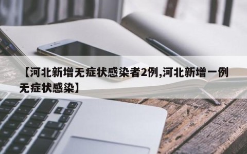 【河北新增无症状感染者2例,河北新增一例无症状感染】