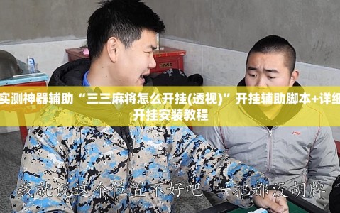 实测神器辅助“三三麻将怎么开挂(透视)”开挂辅助脚本+详细开挂安装教程