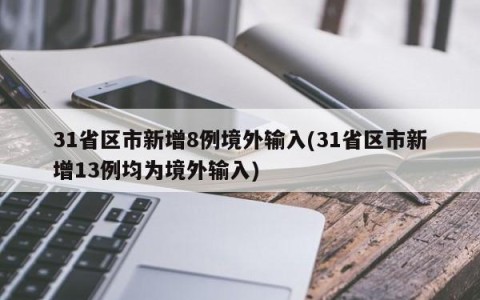 31省区市新增8例境外输入(31省区市新增13例均为境外输入)