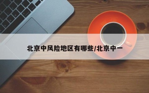 北京中风险地区有哪些/北京中一