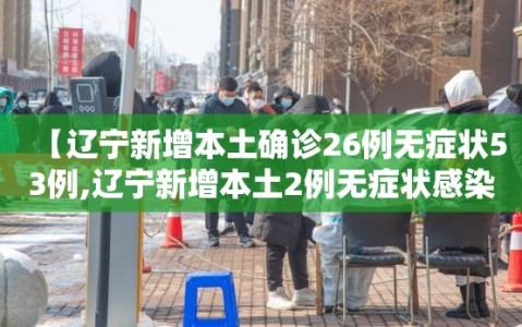 【辽宁新增本土确诊26例无症状53例,辽宁新增本土2例无症状感染6例】