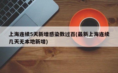 上海连续5天新增感染数过百(最新上海连续几天无本地新增)