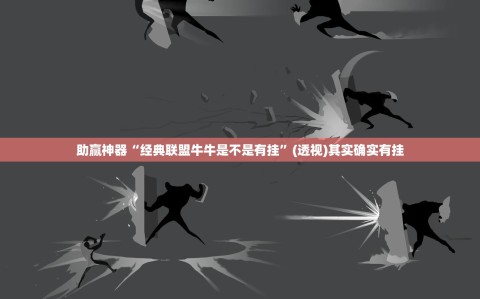 助赢神器“经典联盟牛牛是不是有挂”(透视)其实确实有挂