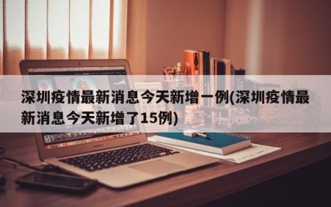 深圳疫情最新消息今天新增一例(深圳疫情最新消息今天新增了15例)