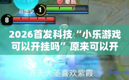 2026首发科技“小乐游戏可以开挂吗”原来可以开挂