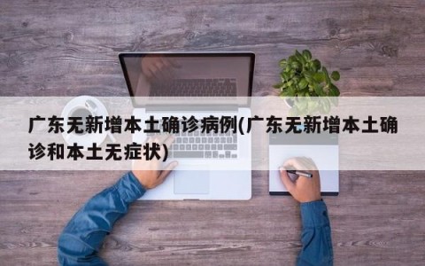 广东无新增本土确诊病例(广东无新增本土确诊和本土无症状)