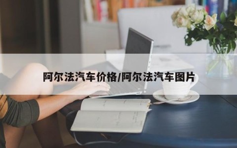 阿尔法汽车价格/阿尔法汽车图片
