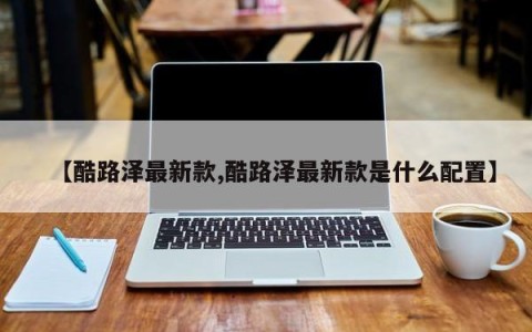【酷路泽最新款,酷路泽最新款是什么配置】