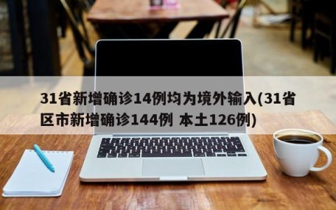 31省新增确诊14例均为境外输入(31省区市新增确诊144例 本土126例)