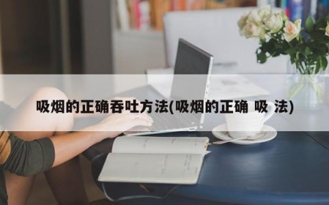 吸烟的正确吞吐方法(吸烟的正确 吸 法)