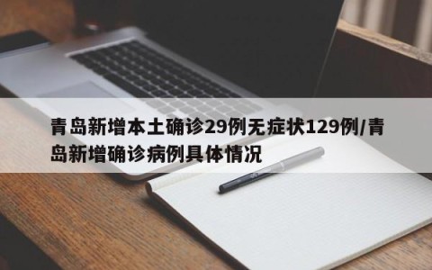 青岛新增本土确诊29例无症状129例/青岛新增确诊病例具体情况