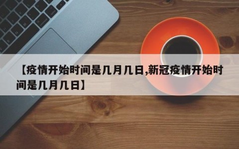 【疫情开始时间是几月几日,新冠疫情开始时间是几月几日】