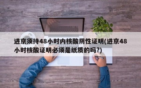 进京须持48小时内核酸阴性证明(进京48小时核酸证明必须是纸质的吗?)