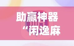 助赢神器“闲逸麻将开挂神器”开挂(透视)辅助教程