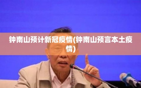 钟南山预计新冠疫情(钟南山预言本土疫情)