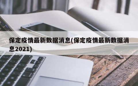 保定疫情最新数据消息(保定疫情最新数据消息2021)