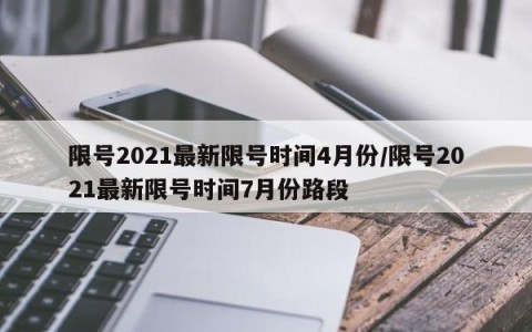 限号2021最新限号时间4月份/限号2021最新限号时间7月份路段
