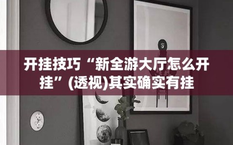 开挂技巧“新全游大厅怎么开挂”(透视)其实确实有挂